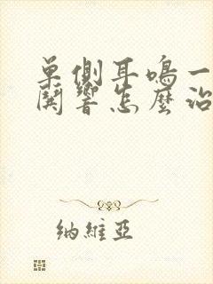 单侧耳鸣一直哄哄响怎么治