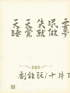 天天失眠要不一睡觉就做梦怎么治疗