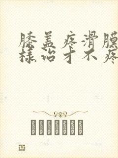 膝盖疼滑膜炎怎样治才不疼