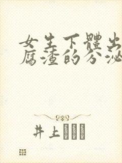 女生下体出现豆腐渣的分泌物