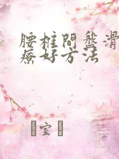 腰椎间盘滑脱治疗好方法