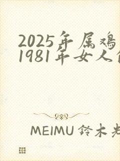 2025年属鸡1981年女人的全年运势
