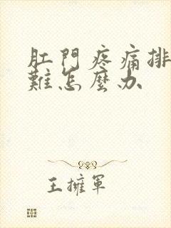 肛门疼痛排便困难怎么办