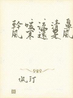 干咳流清鼻涕是风寒还是风热