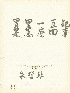 胃里一直犯恶心是怎么回事