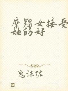 摩羯女接受你对她的好