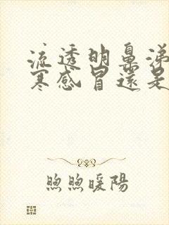 流透明鼻涕是风寒感冒还是风热感冒