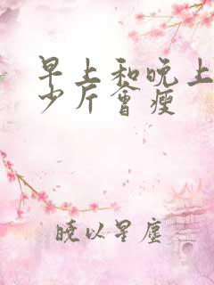 早上和晚上差多少斤会瘦