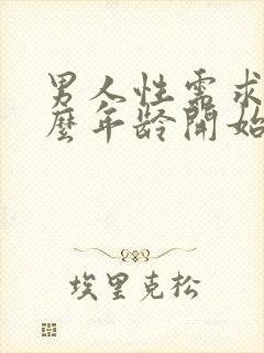 男人性需求在什么年龄开始衰退呢