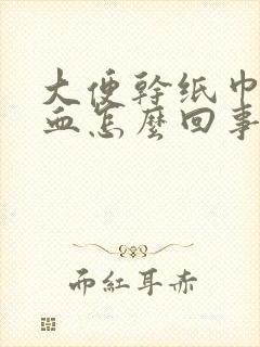 大便干纸巾擦有血怎么回事