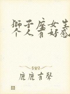 狮子座女生对一个人有好感的表现