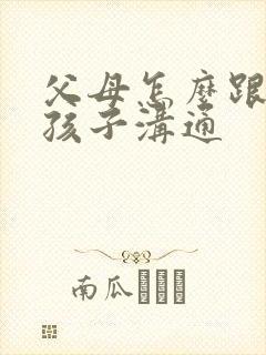 父母怎么跟忧郁孩子沟通