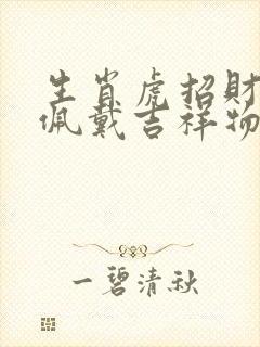 生肖虎招财适合佩戴吉祥物