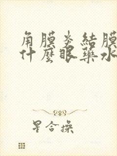 角膜炎结膜炎用什么眼药水效果好