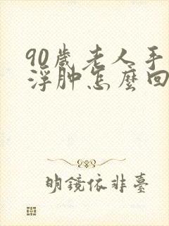 90岁老人手脚浮肿怎么回事