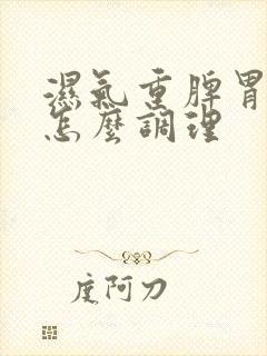 湿气重脾胃亏虚怎么调理