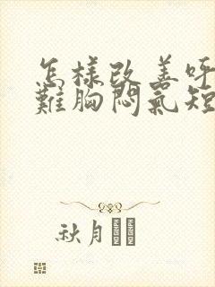 怎样改善呼吸困难胸闷气短