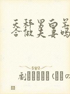 天秤男白羊女适合做夫妻吗