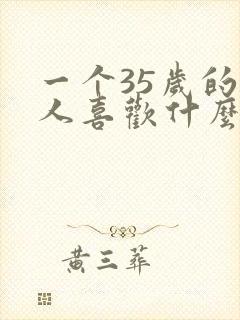 一个35岁的男人喜欢什么样的女人