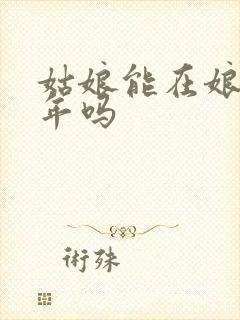 姑娘能在娘家过年吗