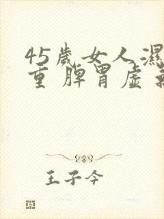 45岁女人湿气重 脾胃虚 气血不足