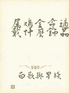 属鸡金命适合佩戴什么饰品