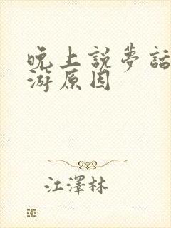 晚上说梦话和梦游原因