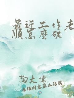 最近工作老是不顺怎么破