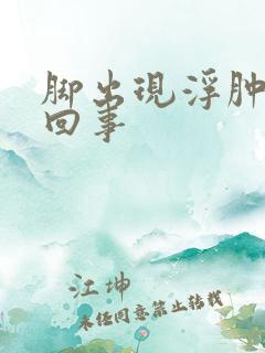 脚出现浮肿怎么回事