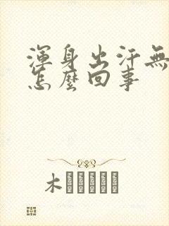 浑身出汗无力是怎么回事