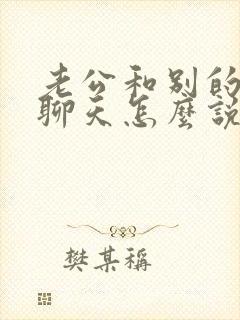 老公和别的女人聊天怎么说