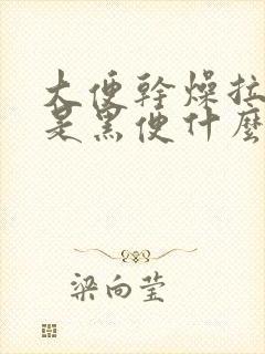 大便干燥拉出来是黑便什么原因