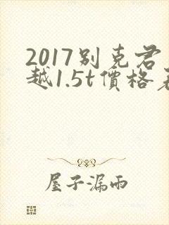 2017别克君越1.5t价格表