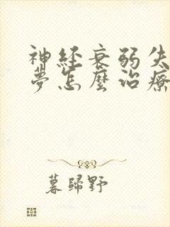 神经衰弱失眠多梦怎么治疗