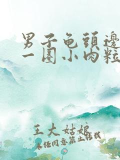 男子龟头边缘长一圈小肉粒