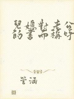 儿媳对老公爸爸的书面称呼