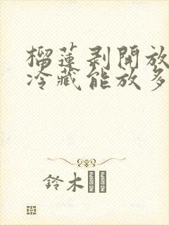 榴莲剥开放冰箱冷藏能放多久