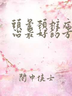 头晕颈椎病怎么治最好的方法