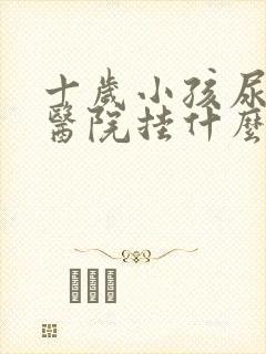 十岁小孩尿床去医院挂什么科