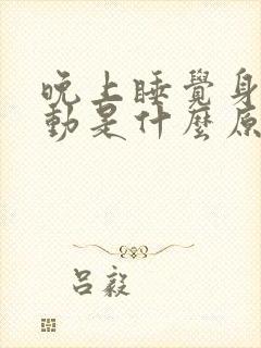 晚上睡觉身体抖动是什么原因