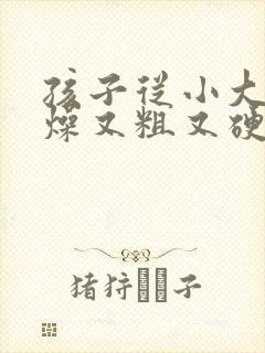 孩子从小大便干燥又粗又硬怎么办