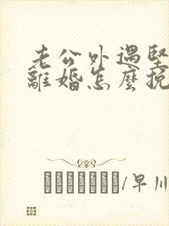 老公外遇坚决要离婚怎么挽回