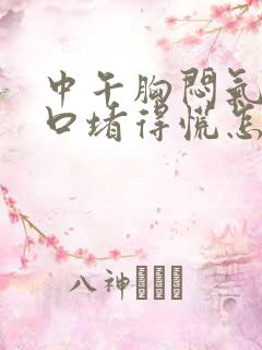 中午胸闷气短胸口堵得慌怎么回事