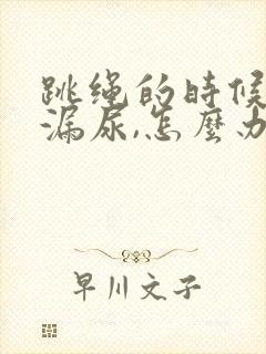 跳绳的时候总是漏尿,怎么办