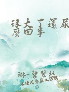 很大了还尿床怎么回事