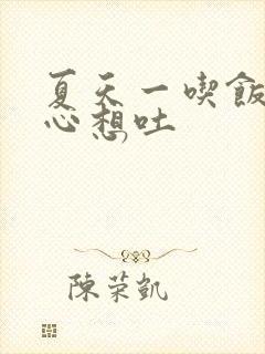 夏天一吃饭就恶心想吐