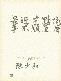 最近有点倒霉事事不顺怎么办