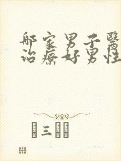 哪家男子医院能治疗好男性疾病