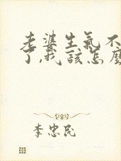 老婆生气不理我了,我该怎么办