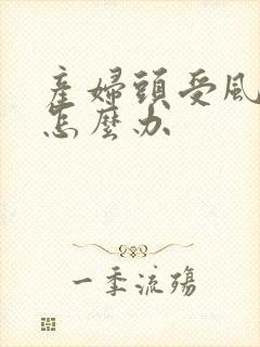 产妇头受风头疼怎么办